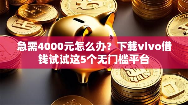 急需4000元怎么办?下载vivo借钱试试这5个无门槛平台 急需4000元怎么办?下载vivo借钱试试这5个无门槛平台