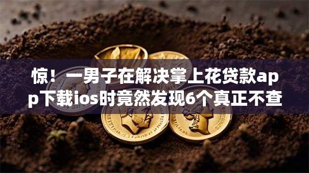 惊!一男子在解决掌上花贷款app下载ios时竟然发现6个真正不查征信的贷款口子,事后分享了出来 惊!一男子在解决掌上花贷款app下载ios时竟然发现6个真正不查征信的贷款口子,事后分享了出来