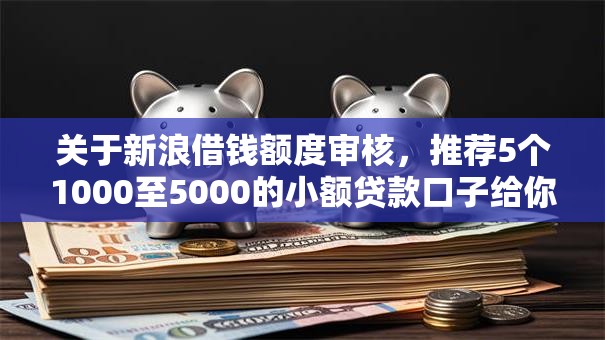 关于新浪借钱额度审核，推荐5个1000至5000的小额贷款口子给你