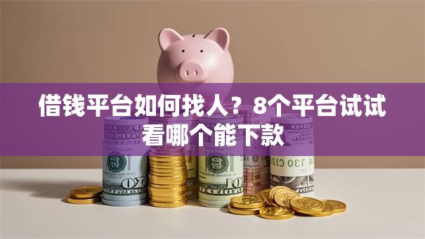 借钱平台如何找人？8个平台试试看哪个能下款