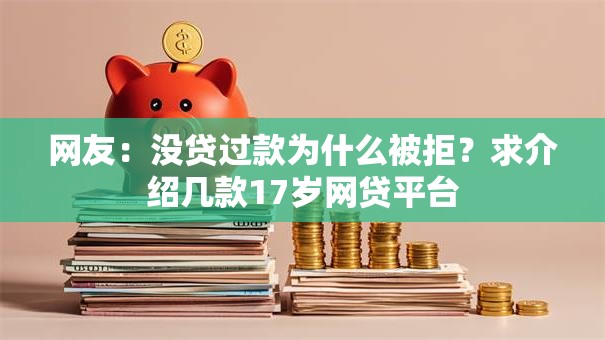 网友:没贷过款为什么被拒?求介绍几款17岁网贷平台 网友:没贷过款为什么被拒?求介绍几款17岁网贷平台