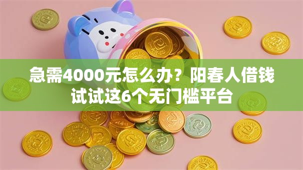 急需4000元怎么办?阳春人借钱试试这6个无门槛平台 急需4000元怎么办?阳春人借钱试试这6个无门槛平台