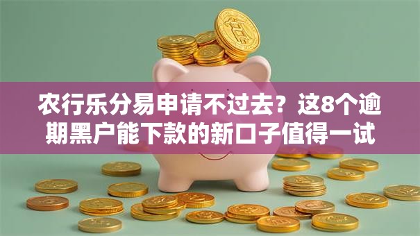 农行乐分易申请不过去？这8个逾期黑户能下款的新口子值得一试
