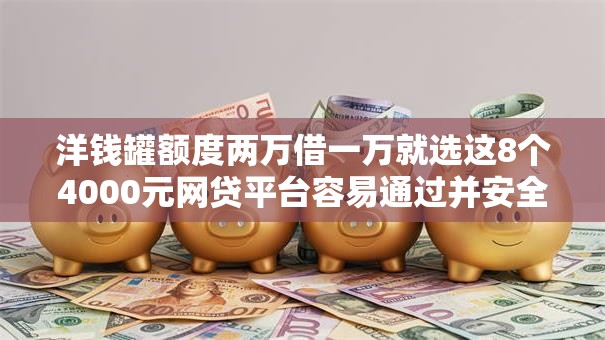 洋钱罐额度两万借一万就选这8个4000元网贷平台容易通过并安全借到款 洋钱罐额度两万借一万就选这8个4000元网贷平台容易通过并安全借到款