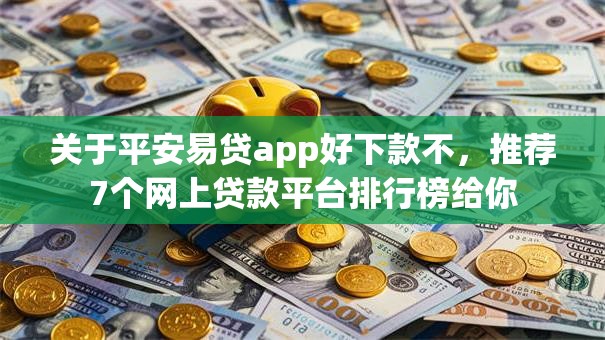 关于平安易贷app好下款不，推荐7个网上贷款平台排行榜给你