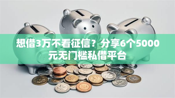 想借3万不看征信？分享6个5000元无门槛私借平台