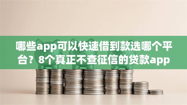 哪些app可以快速借到款选哪个平台？8个真正不查征信的贷款app推荐