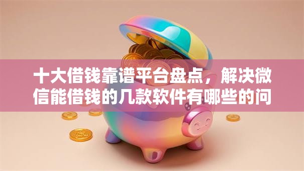 十大借钱靠谱平台盘点，解决微信能借钱的几款软件有哪些的问题