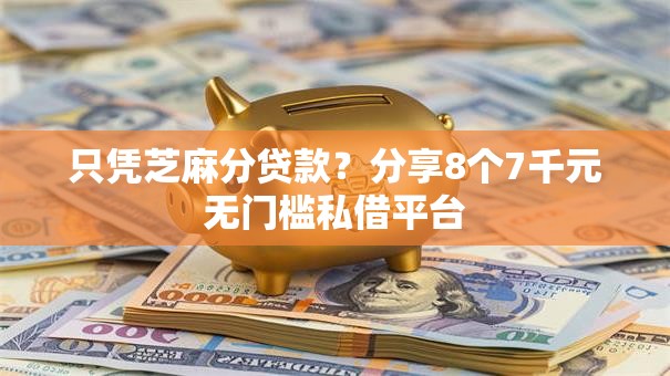 只凭芝麻分贷款？分享8个7千元无门槛私借平台