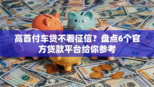 高首付车贷不看征信？盘点6个官方贷款平台给你参考