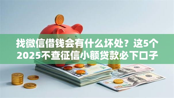 找微信借钱会有什么坏处？这5个2025不查征信小额贷款必下口子值得一试