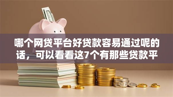 哪个网贷平台好贷款容易通过呢的话,可以看看这7个有那些贷款平台不需要看征信 哪个网贷平台好贷款容易通过呢的话,可以看看这7个有那些贷款平台不需要看征信