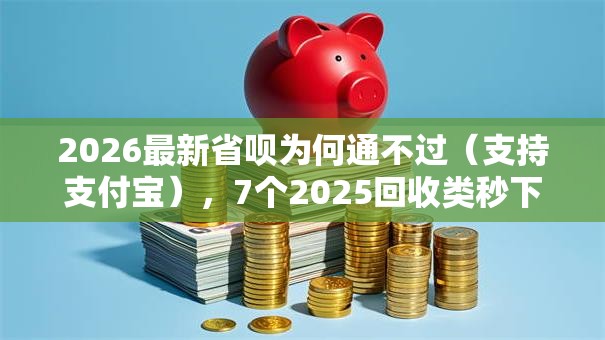 2026最新省呗为何通不过(支持支付宝),7个2025回收类秒下的口子无私分享 2026最新省呗为何通不过(支持支付宝),7个2025回收类秒下的口子无私分享