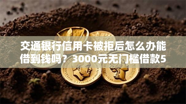交通银行信用卡被拒后怎么办能借到钱吗？3000元无门槛借款5个平台推荐