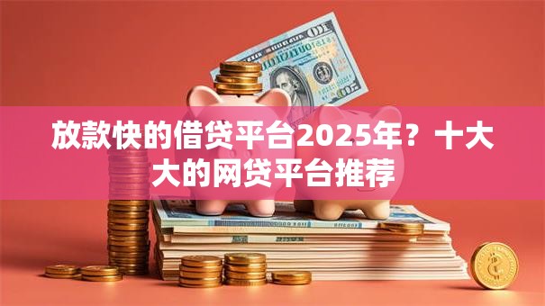 放款快的借贷平台2025年?十大大的网贷平台推荐 放款快的借贷平台2025年?十大大的网贷平台推荐