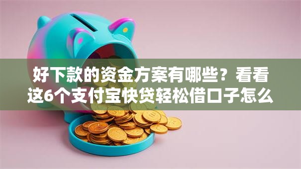 好下款的资金方案有哪些？看看这6个支付宝快贷轻松借口子怎么样