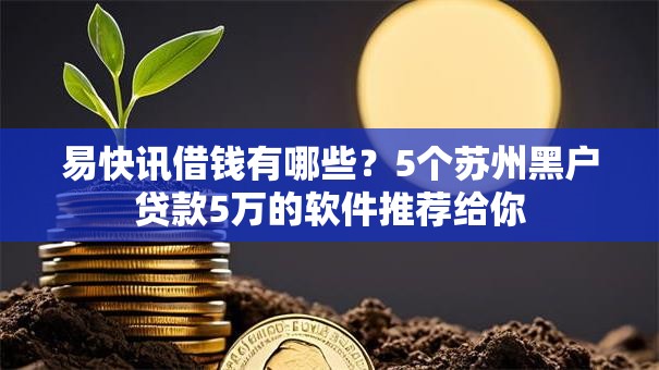 易快讯借钱有哪些?5个苏州黑户贷款5万的软件推荐给你 易快讯借钱有哪些?5个苏州黑户贷款5万的软件推荐给你