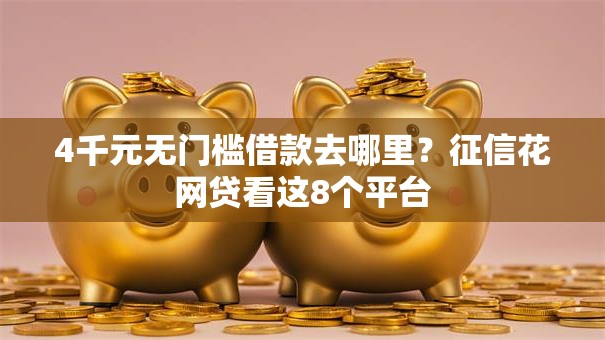 4千元无门槛借款去哪里？征信花网贷看这8个平台