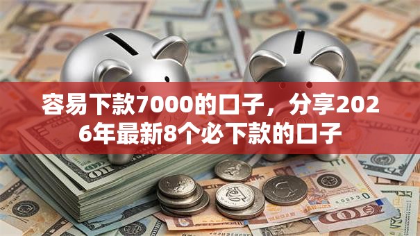 容易下款7000的口子，分享2026年最新8个必下款的口子