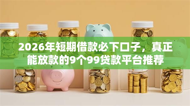 2026年短期借款必下口子,真正能放款的9个99贷款平台推荐 2026年短期借款必下口子,真正能放款的9个99贷款平台推荐