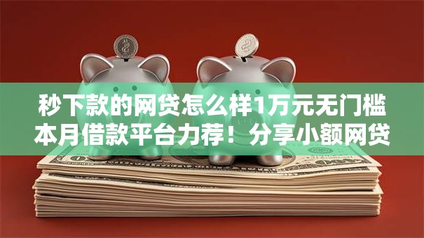 秒下款的网贷怎么样1万元无门槛本月借款平台力荐！分享小额网贷口子1万元无门槛借款