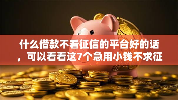 什么借款不看征信的平台好的话,可以看看这7个急用小钱不求征信流水轻松贷的软件 什么借款不看征信的平台好的话,可以看看这7个急用小钱不求征信流水轻松贷的软件