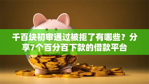 千百块初审通过被拒了有哪些?分享7个百分百下款的借款平台 千百块初审通过被拒了有哪些?分享7个百分百下款的借款平台
