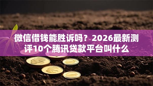 微信借钱能胜诉吗?2026最新测评10个腾讯贷款平台叫什么 微信借钱能胜诉吗?2026最新测评10个腾讯贷款平台叫什么