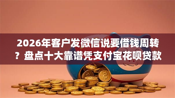 2026年客户发微信说要借钱周转？盘点十大靠谱凭支付宝花呗贷款的app