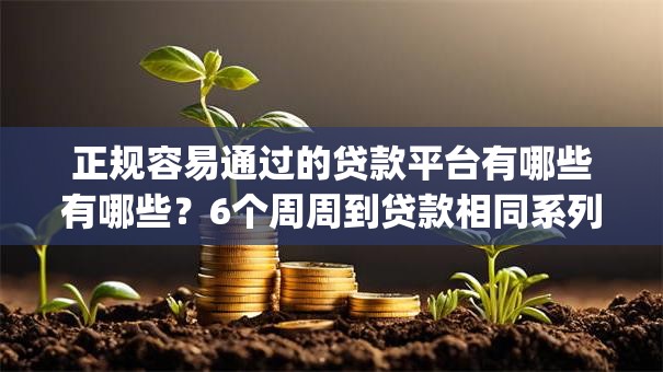 正规容易通过的贷款平台有哪些有哪些？6个周周到贷款相同系列的app推荐给你