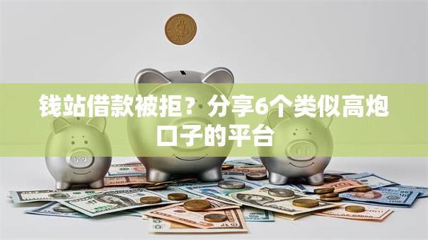 钱站借款被拒？分享6个类似高炮口子的平台