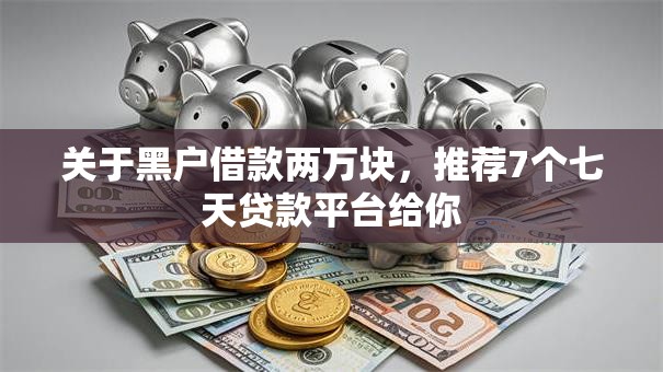 关于黑户借款两万块，推荐7个七天贷款平台给你