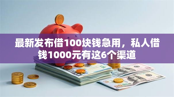 最新发布借100块钱急用，私人借钱1000元有这6个渠道