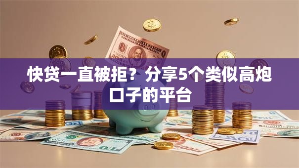快贷一直被拒？分享5个类似高炮口子的平台