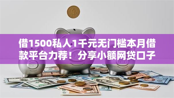 借1500私人1千元无门槛本月借款平台力荐!分享小额网贷口子1千元无门槛借款 借1500私人1千元无门槛本月借款平台力荐!分享小额网贷口子1千元无门槛借款