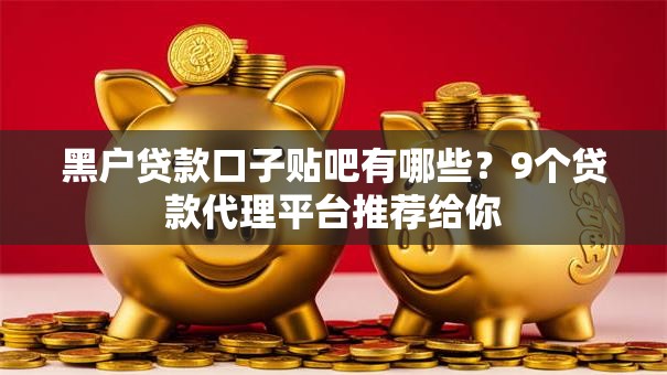 黑户贷款口子贴吧有哪些?9个贷款代理平台推荐给你 黑户贷款口子贴吧有哪些?9个贷款代理平台推荐给你