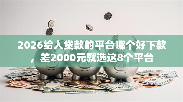 2026给人贷款的平台哪个好下款，差2000元就选这8个平台