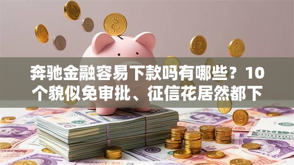 奔驰金融容易下款吗有哪些?10个貌似免审批、征信花居然都下款的口子合集 奔驰金融容易下款吗有哪些?10个貌似免审批、征信花居然都下款的口子合集