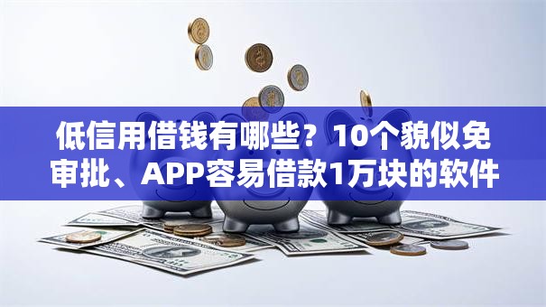 低信用借钱有哪些？10个貌似免审批、APP容易借款1万块的软件合集