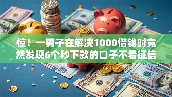 惊！一男子在解决1000借钱时竟然发现6个秒下款的口子不看征信不用信用卡，事后分享了出来