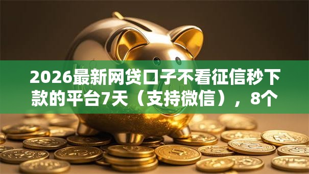 2026最新网贷口子不看征信秒下款的平台7天(支持微信),8个逾期借款平台无私分享 2026最新网贷口子不看征信秒下款的平台7天(支持微信),8个逾期借款平台无私分享