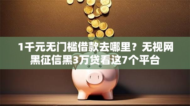 1千元无门槛借款去哪里？无视网黑征信黑3万贷看这7个平台