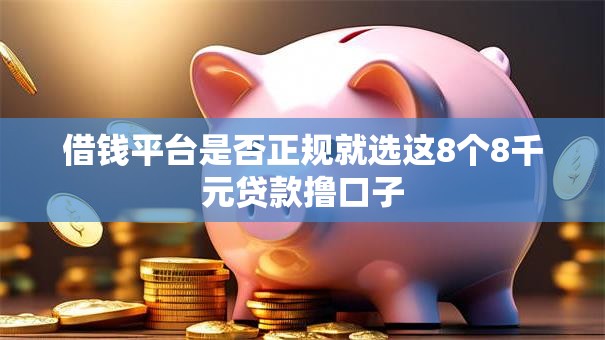 借钱平台是否正规就选这8个8千元贷款撸口子