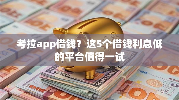 考拉app借钱？这5个借钱利息低的平台值得一试
