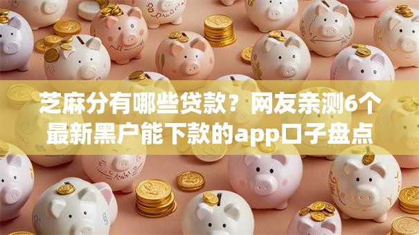 芝麻分有哪些贷款?网友亲测6个最新黑户能下款的app口子盘点 芝麻分有哪些贷款?网友亲测6个最新黑户能下款的app口子盘点