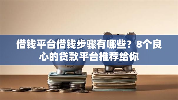 借钱平台借钱步骤有哪些？8个良心的贷款平台推荐给你