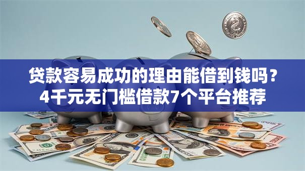 贷款容易成功的理由能借到钱吗？4千元无门槛借款7个平台推荐