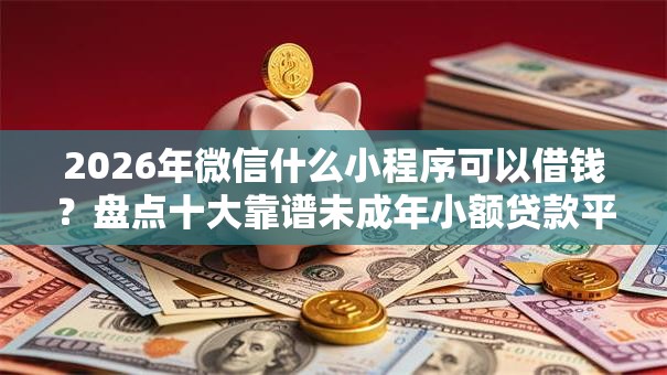2026年微信什么小程序可以借钱？盘点十大靠谱未成年小额贷款平台