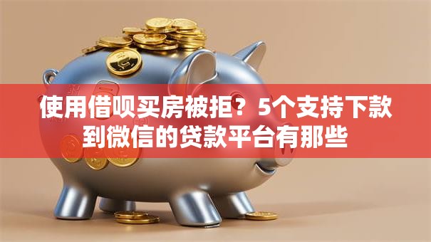 使用借呗买房被拒？5个支持下款到微信的贷款平台有那些