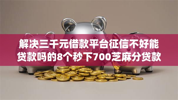 解决三千元借款平台征信不好能贷款吗的8个秒下700芝麻分贷款app分享